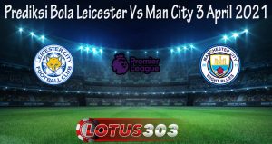 Prediksi Bola Leicester Vs Man City 3 April 2021