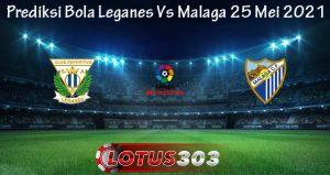 Prediksi Bola Leganes Vs Malaga 25 Mei 2021