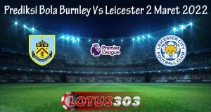 Prediksi Bola Burnley Vs Leicester 2 Maret 2022