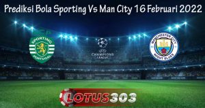 Prediksi Bola Sporting Vs Man City 16 Februari 2022
