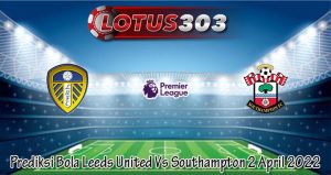 Prediksi Bola Leeds United Vs Southampton 2 April 2022