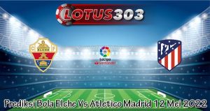 Prediksi Bola Elche Vs Atletico Madrid 12 Mei 2022