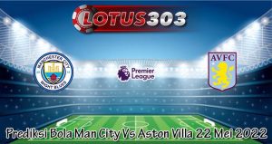 Prediksi Bola Man City Vs Aston Villa 22 Mei 2022