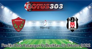 Prediksi Bola Hatayspor Vs Besiktas 25 Oktober 2022
