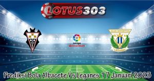 Prediksi Bola Albacete Vs Leganes 17 Januari 2023